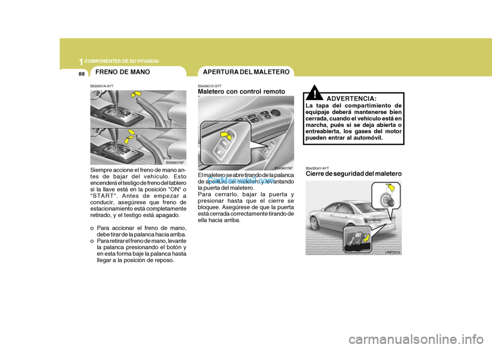 Hyundai Sonata 2005  Manual del propietario (in Spanish) 1COMPONENTES DE SU HYUNDAI
88
ADVERTENCIA:
La tapa del compartimiento de equipaje deberá mantenerse bien cerrada, cuando el vehiculo está enmarcha, pués si se deja abierta o entreabierta, los gases