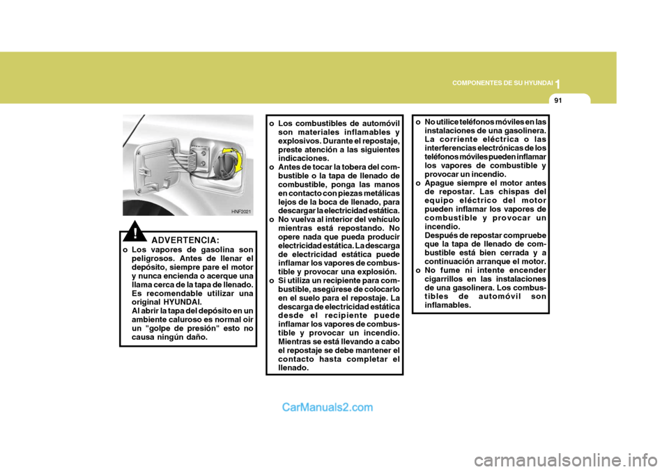 Hyundai Sonata 1
COMPONENTES DE SU HYUNDAI
91
ADVERTENCIA:
o Los vapores de gasolina son peligrosos. Antes de llenar el depósito, siempre pare el motor y nunca encienda o acerque una llama cerca de la tapa de llena