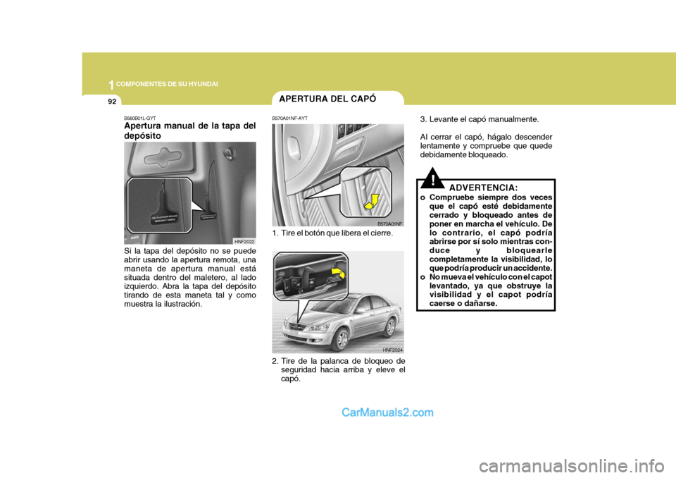 Hyundai Sonata 2005  Manual del propietario (in Spanish) 1COMPONENTES DE SU HYUNDAI
92
3. Levante el capó manualmente. Al cerrar el capó, hágalo descender lentamente y compruebe que quede debidamente bloqueado.
ADVERTENCIA:
o Compruebe siempre dos veces 
