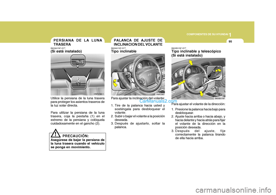 Hyundai Sonata 1
COMPONENTES DE SU HYUNDAI
95
!
PALANCA DE AJUSTE DE INCLINACION DEL VOLANTE
B600A01NF-GYT Tipo inclinable
Para ajustar la inclinación del volante: 
1. Tire de la palanca hacia usted y sosténgala p