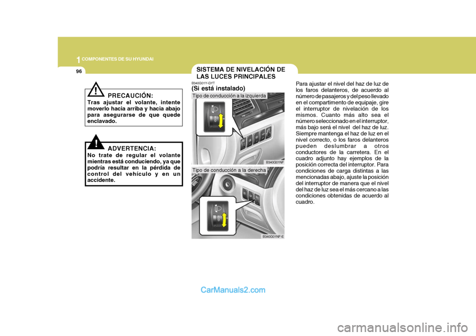 Hyundai Sonata 2005  Manual del propietario (in Spanish) 1COMPONENTES DE SU HYUNDAI
96SISTEMA DE NIVELACIÓN DE LAS LUCES PRINCIPALES
B340G01Y-GYT (Si está instalado) Para ajustar el nivel del haz de luz de los faros delanteros, de acuerdo alnúmero de pas