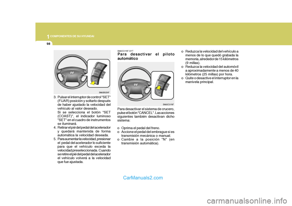 Hyundai Sonata 1COMPONENTES DE SU HYUNDAI
98
B660B02NF
3. Pulsar el interruptor de control "SET" (FIJAR) posición y soltarlo después de haber ajustado la velocidad delvehículo al valor deseado. Si se selecciona e