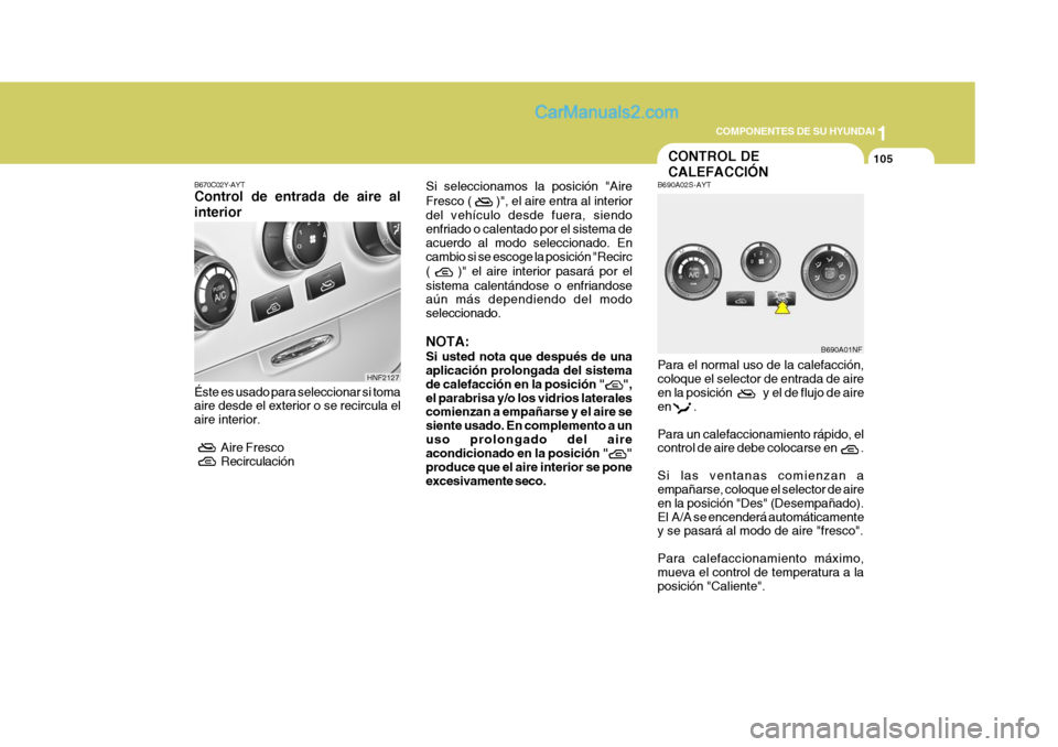 Hyundai Sonata 1
COMPONENTES DE SU HYUNDAI
105
B670C02Y-AYT Control de entrada de aire al interior Éste es usado para seleccionar si toma aire desde el exterior o se recircula el aire interior.  
Aire Fresco
 
Reci