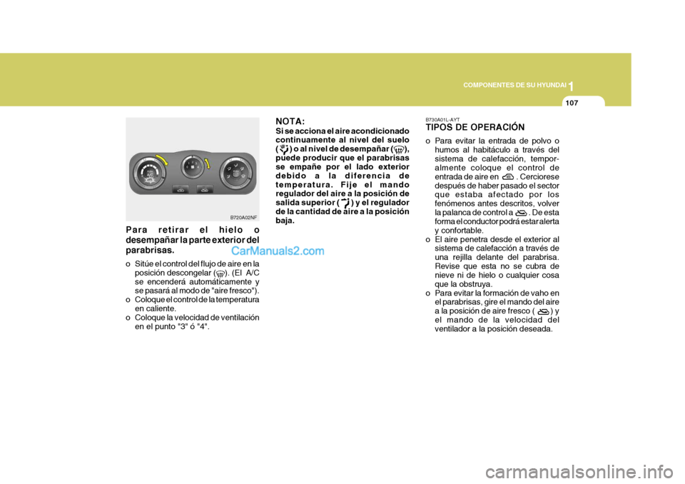 Hyundai Sonata 1
COMPONENTES DE SU HYUNDAI
107
Para retirar el hielo o desempañar la parte exterior delparabrisas. 
o Sitúe el control del flujo de aire en la
posición descongelar (
). (El  A/C
se encenderá auto