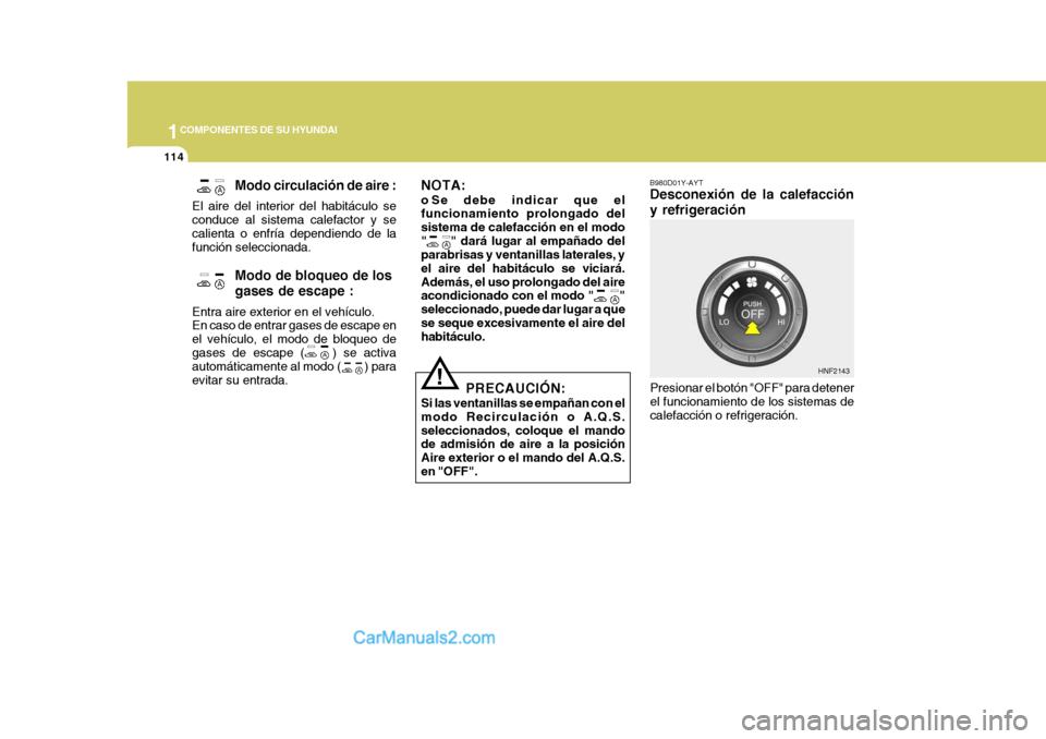 Hyundai Sonata 2005 Manual del propietario (in Spanish) 1COMPONENTES DE SU HYUNDAI
114
!
NOTA:
o Se debe indicar que el funcionamiento prolongado del sistema de calefacción en el modo"
" dará lugar al empañado del
parabrisas y ventanillas laterales, y Hyundai Sonata 2005 Manual del propietario (in Spanish) 1COMPONENTES DE SU HYUNDAI
114
!
NOTA:
o Se debe indicar que el funcionamiento prolongado del sistema de calefacción en el modo"
" dará lugar al empañado del
parabrisas y ventanillas laterales, y