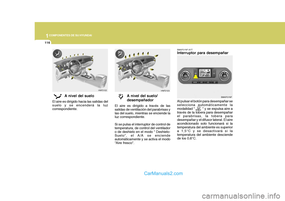 Hyundai Sonata 2005 Manual del propietario (in Spanish) 1COMPONENTES DE SU HYUNDAI
116
B980F01NF-AYT Interruptor para desempañar Al pulsar el botón para desempañar se selecciona automáticamente la modalidad " " y se expulsa aire através de la t Hyundai Sonata 2005 Manual del propietario (in Spanish) 1COMPONENTES DE SU HYUNDAI
116
B980F01NF-AYT Interruptor para desempañar Al pulsar el botón para desempañar se selecciona automáticamente la modalidad " " y se expulsa aire através de la t