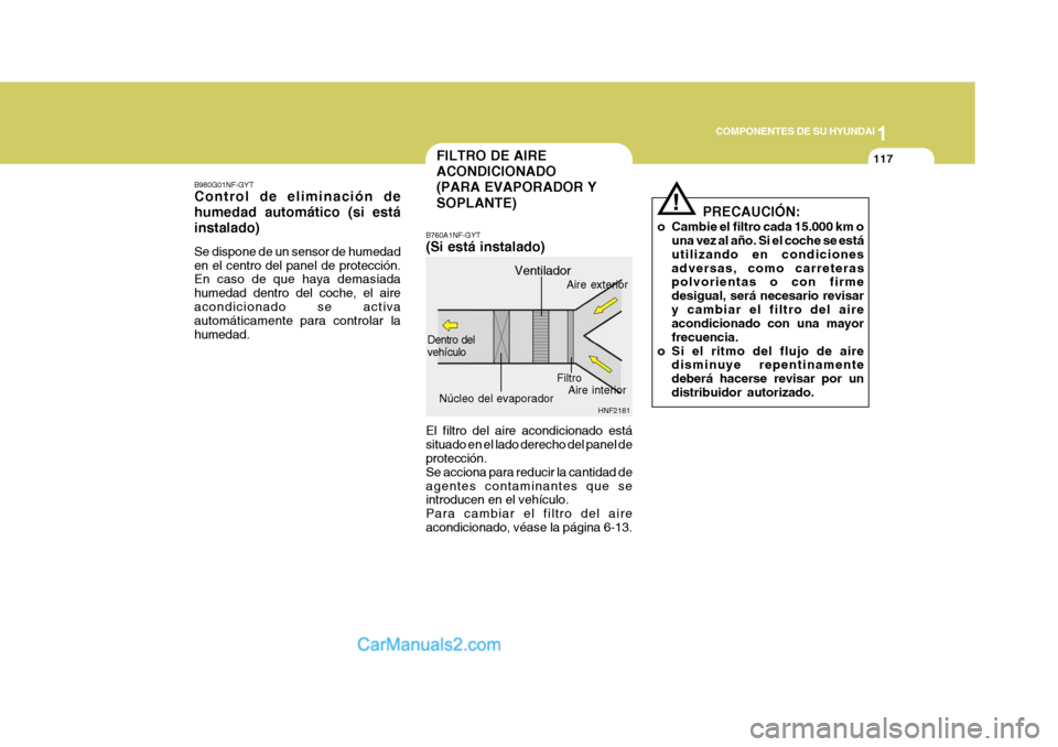 Hyundai Sonata 2005 Manual del propietario (in Spanish) 1
COMPONENTES DE SU HYUNDAI
117FILTRO DE AIRE ACONDICIONADO(PARA EVAPORADOR Y SOPLANTE)
B980G01NF-GYT Control de eliminación de humedad automático (si estáinstalado) Se dispone de un sensor de hume Hyundai Sonata 2005 Manual del propietario (in Spanish) 1
COMPONENTES DE SU HYUNDAI
117FILTRO DE AIRE ACONDICIONADO(PARA EVAPORADOR Y SOPLANTE)
B980G01NF-GYT Control de eliminación de humedad automático (si estáinstalado) Se dispone de un sensor de hume