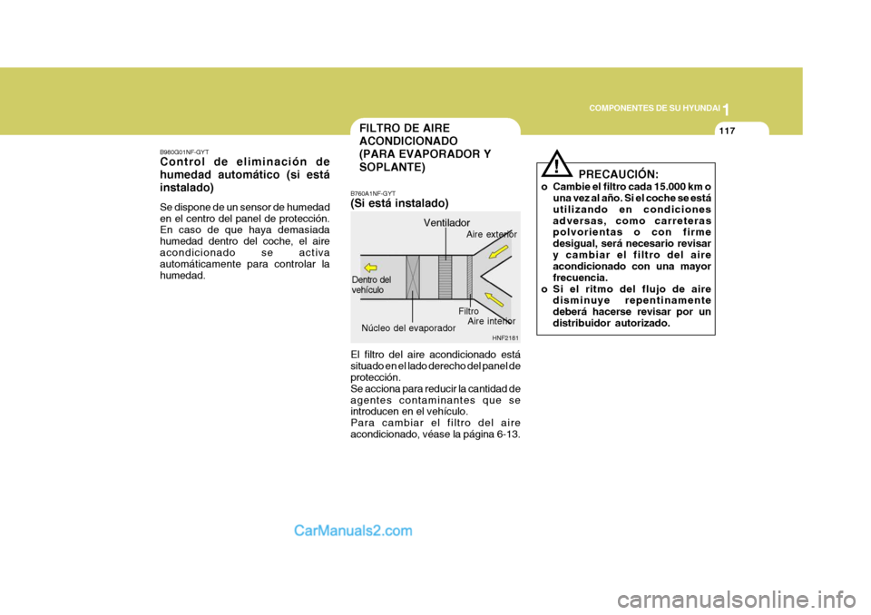 Hyundai Sonata 1
COMPONENTES DE SU HYUNDAI
117FILTRO DE AIRE ACONDICIONADO(PARA EVAPORADOR Y SOPLANTE)
B980G01NF-GYT Control de eliminación de humedad automático (si estáinstalado) Se dispone de un sensor de hume