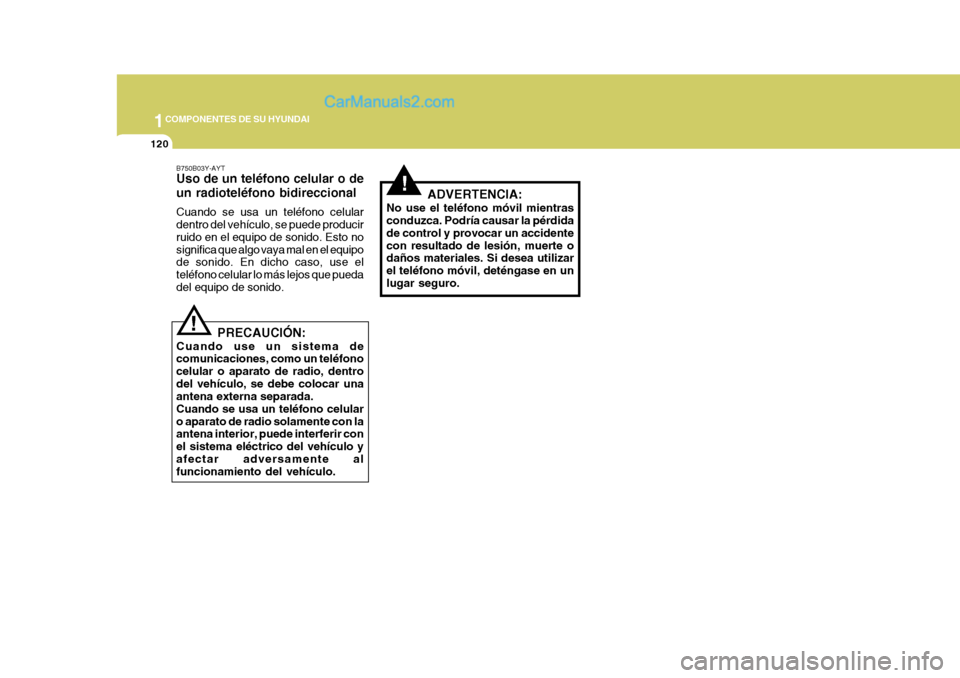 Hyundai Sonata 1COMPONENTES DE SU HYUNDAI
120
!
B750B03Y-AYT Uso de un teléfono celular o de un radioteléfono bidireccional Cuando se usa un teléfono celular dentro del vehículo, se puede producir ruido en el eq