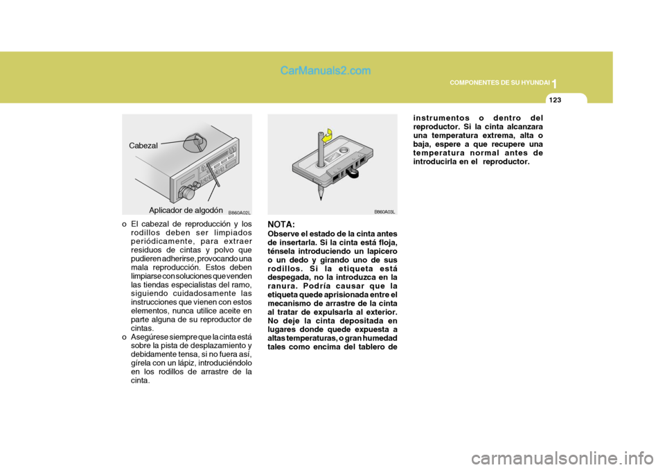 Hyundai Sonata 2005 Manual del propietario (in Spanish) 1
COMPONENTES DE SU HYUNDAI
123
o El cabezal de reproducción y los
rodillos deben ser limpiados periódicamente, para extraer residuos de cintas y polvo quepudieren adherirse, provocando una mala rep Hyundai Sonata 2005 Manual del propietario (in Spanish) 1
COMPONENTES DE SU HYUNDAI
123
o El cabezal de reproducción y los
rodillos deben ser limpiados periódicamente, para extraer residuos de cintas y polvo quepudieren adherirse, provocando una mala rep