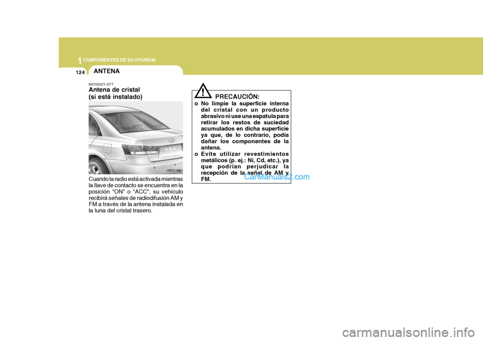 Hyundai Sonata 2005 Manual del propietario (in Spanish) 1COMPONENTES DE SU HYUNDAI
124ANTENA
B870D02Y-GYT Antena de cristal (si está instalado) Cuando la radio está activada mientras la llave de contacto se encuentra en la posición "ON" o "ACC", su vehà Hyundai Sonata 2005 Manual del propietario (in Spanish) 1COMPONENTES DE SU HYUNDAI
124ANTENA
B870D02Y-GYT Antena de cristal (si está instalado) Cuando la radio está activada mientras la llave de contacto se encuentra en la posición "ON" o "ACC", su vehÃ