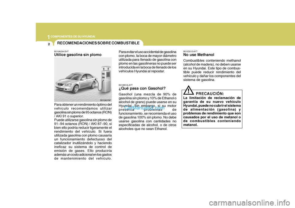 Hyundai Sonata 1COMPONENTES DE SU HYUNDAI
2
B010A03A-GHT Utilice gasolina sin plomo Para obtener un rendimiento óptimo del vehículo recomendamos utilizar gasolina sin plomo de 95 octanos (RON)/ AKI 91 o superior. 