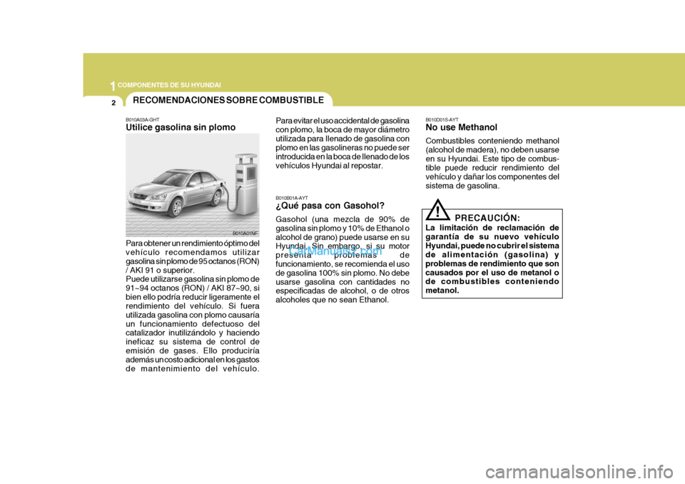 Hyundai Sonata 2005 Manual del propietario (in Spanish) 1COMPONENTES DE SU HYUNDAI
2
B010A03A-GHT Utilice gasolina sin plomo Para obtener un rendimiento óptimo del vehículo recomendamos utilizar gasolina sin plomo de 95 octanos (RON)/ AKI 91 o superior. Hyundai Sonata 2005 Manual del propietario (in Spanish) 1COMPONENTES DE SU HYUNDAI
2
B010A03A-GHT Utilice gasolina sin plomo Para obtener un rendimiento óptimo del vehículo recomendamos utilizar gasolina sin plomo de 95 octanos (RON)/ AKI 91 o superior.