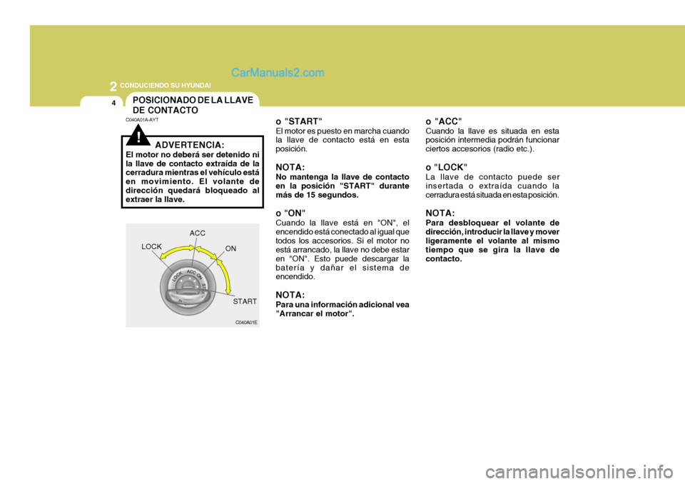 Hyundai Sonata 2005 Manual del propietario (in Spanish) 2
4
CONDUCIENDO SU HYUNDAI
!
POSICIONADO DE LA LLAVE DE CONTACTO
C040A01A-AYT
C040A01E
LOCK
ACC
ON
START
ADVERTENCIA:
El motor no deberá ser detenido ni la llave de contacto extraída de la cerradur Hyundai Sonata 2005 Manual del propietario (in Spanish) 2
4
CONDUCIENDO SU HYUNDAI
!
POSICIONADO DE LA LLAVE DE CONTACTO
C040A01A-AYT
C040A01E
LOCK
ACC
ON
START
ADVERTENCIA:
El motor no deberá ser detenido ni la llave de contacto extraída de la cerradur