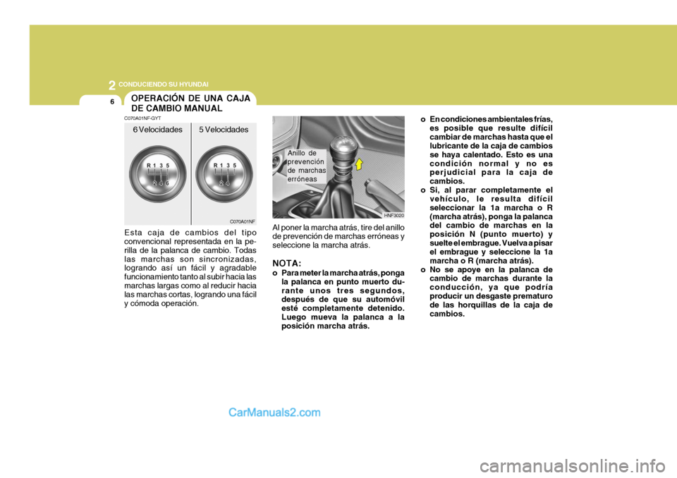 Hyundai Sonata 2
6
 CONDUCIENDO SU HYUNDAI
o En condiciones ambientales frías,es posible que resulte difícil cambiar de marchas hasta que el lubricante de la caja de cambios se haya calentado. Esto es unacondició