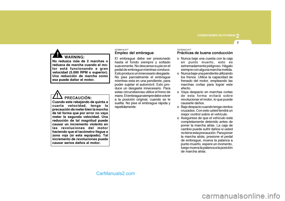 Hyundai Sonata 2
 CONDUCIENDO SU HYUNDAI
7
!
PRECAUCIÓN:
Cuando este rebajando de quinta a cuarta velocidad, tenga laprecaución de meter bien la marcha de tal forma que por error no vaya meter la segunda velocidad