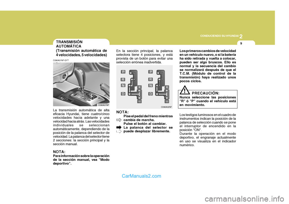 Hyundai Sonata 2
 CONDUCIENDO SU HYUNDAI
9
!
TRANSMISIÓN AUTOMÁTICA (Transmisión automática de 4 velocidades, 5 velocidades)
C090A01NF-GYT
La transmisión automática de alta eficacia Hyundai, tiene cuatro/cinco