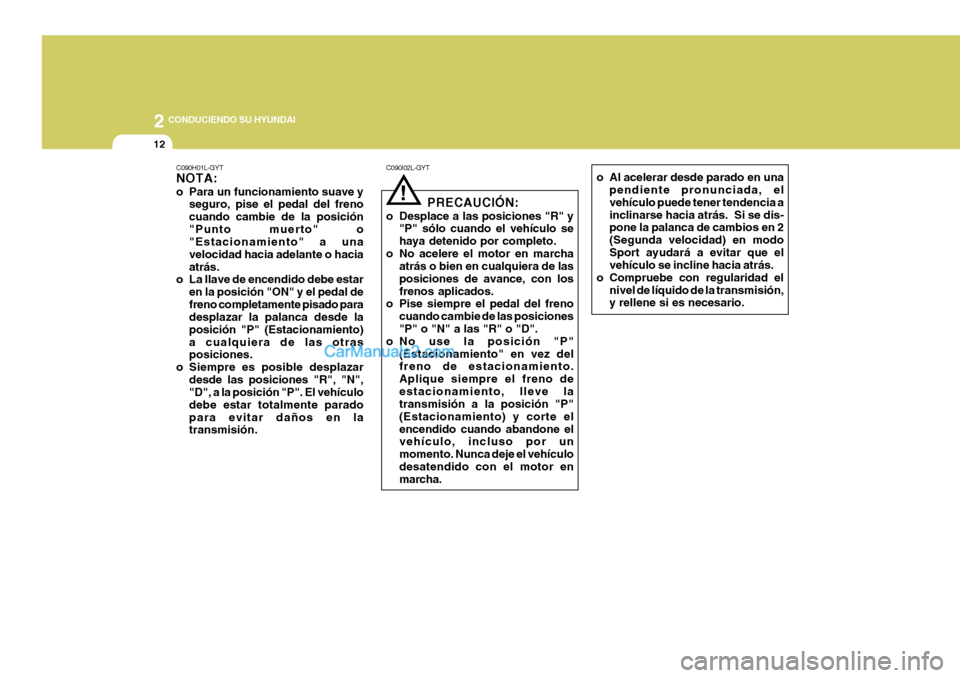 Hyundai Sonata 2
12
 CONDUCIENDO SU HYUNDAI
C090H01L-GYT NOTA: 
o Para un funcionamiento suave yseguro, pise el pedal del freno cuando cambie de la posición"Punto muerto" o "Estacionamiento" a una velocidad hacia a