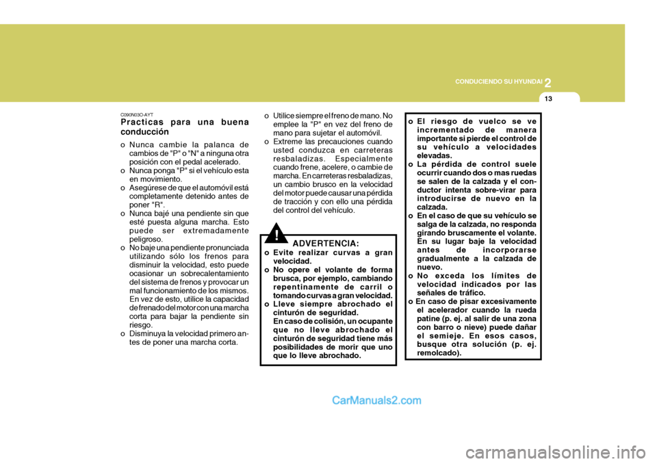 Hyundai Sonata 2
 CONDUCIENDO SU HYUNDAI
13
!
o Utilice siempre el freno de mano. No
emplee la "P" en vez del freno de mano para sujetar el automóvil.
o Extreme las precauciones cuando
usted conduzca en carreterasr