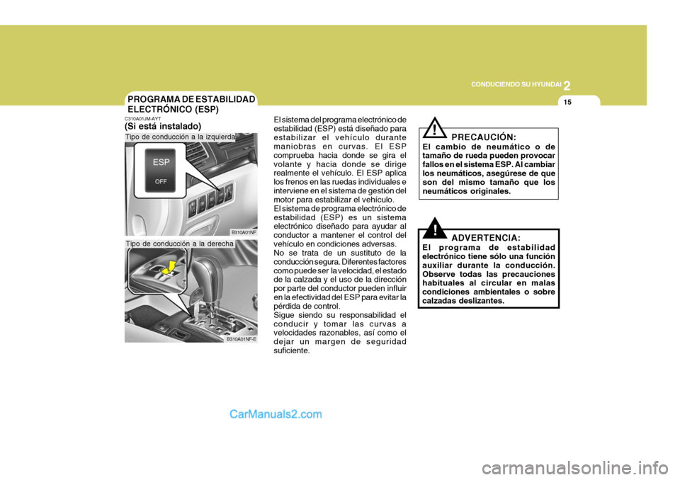 Hyundai Sonata 2
 CONDUCIENDO SU HYUNDAI
15
!
PROGRAMA DE ESTABILIDAD ELECTRÓNICO (ESP)
C310A01JM-AYT (Si está instalado)
B310A01NF El sistema del programa electrónico de estabilidad (ESP) está diseñado paraest