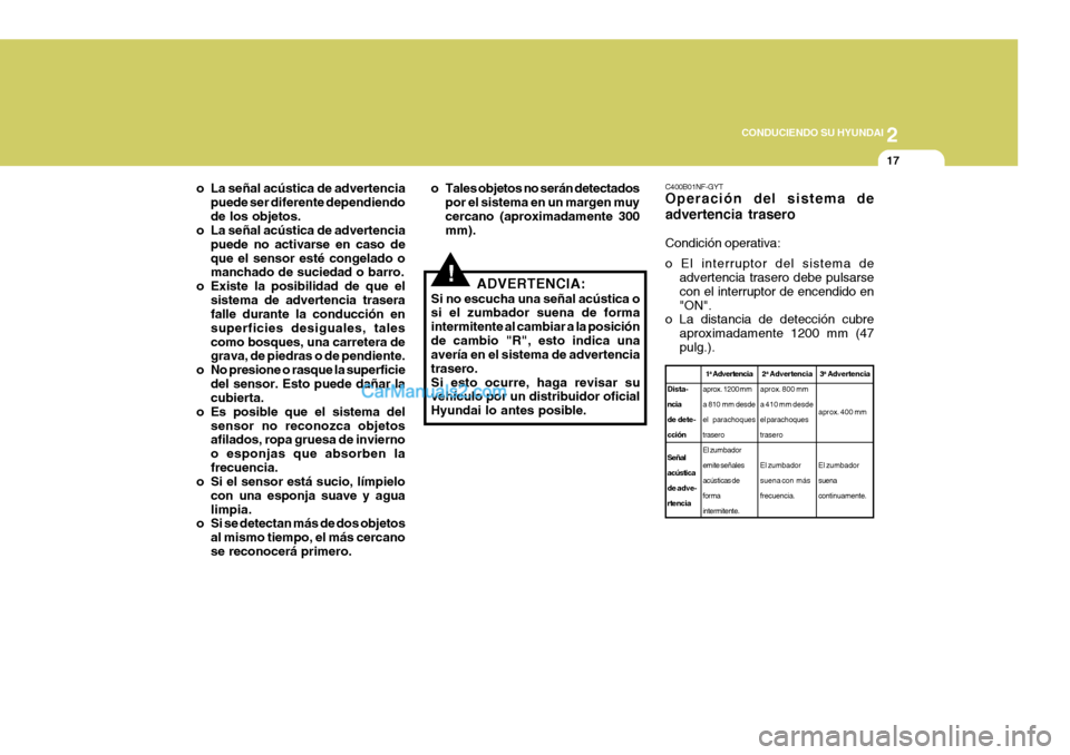 Hyundai Sonata 2005  Manual del propietario (in Spanish) 2
 CONDUCIENDO SU HYUNDAI
17
!
o La señal acústica de advertencia
puede ser diferente dependiendo de los objetos.
o La señal acústica de advertencia
puede no activarse en caso deque el sensor est�