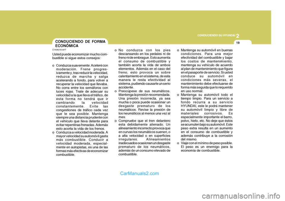 Hyundai Sonata 2
 CONDUCIENDO SU HYUNDAI
19CONDUCIENDO DE FORMA ECONÓMICA
C140A01A-AHT Usted puede economizar mucho com- bustible si sigue estos consejos: 
o Conduzca suavemente. Aceleré con
moderación. Frene pro