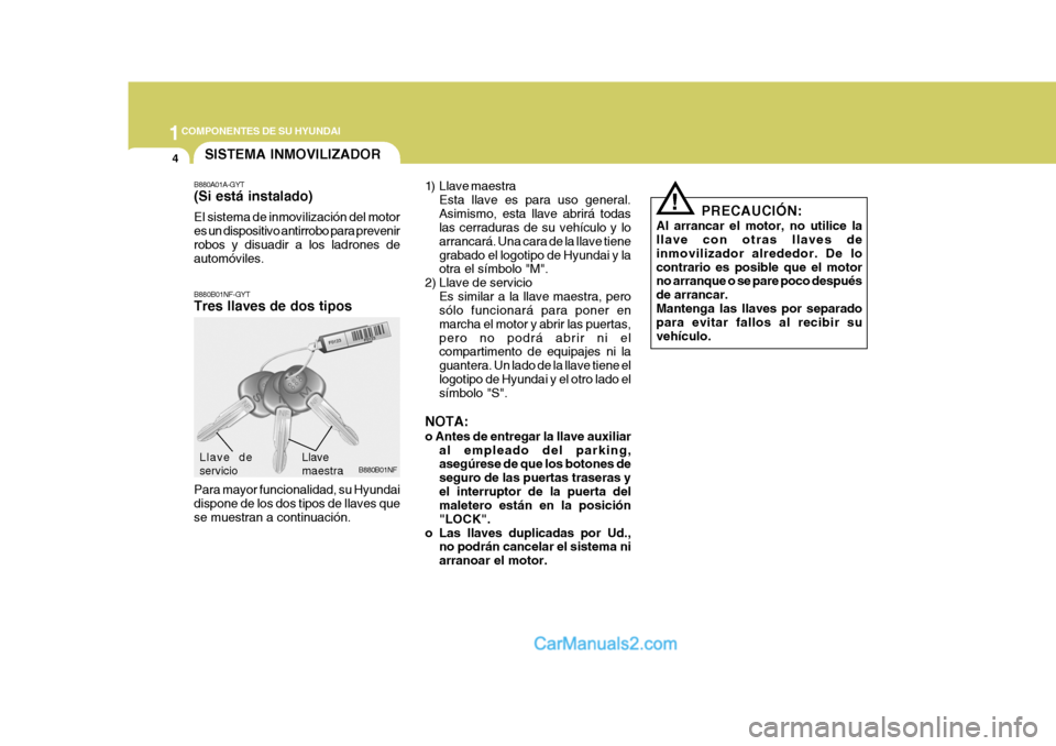 Hyundai Sonata 2005 Manual del propietario (in Spanish) 1COMPONENTES DE SU HYUNDAI
4
!
SISTEMA INMOVILIZADOR
B880A01A-GYT (Si está instalado) El sistema de inmovilización del motor es un dispositivo antirrobo para prevenirrobos y disuadir a los ladrones Hyundai Sonata 2005 Manual del propietario (in Spanish) 1COMPONENTES DE SU HYUNDAI
4
!
SISTEMA INMOVILIZADOR
B880A01A-GYT (Si está instalado) El sistema de inmovilización del motor es un dispositivo antirrobo para prevenirrobos y disuadir a los ladrones
