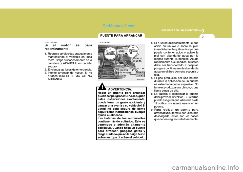 Hyundai Sonata 2005 Manual del propietario (in Spanish) 3
QUÉ HACER EN UNA EMERGENCIA
3
!
PUENTE PARA ARRANCAR
D020A02A-AYT
ADVERTENCIA:
Hacer un puente para arrancar puede ser peligroso! Si no se siguenestas instrucciones exactamente, puede tener un grav Hyundai Sonata 2005 Manual del propietario (in Spanish) 3
QUÉ HACER EN UNA EMERGENCIA
3
!
PUENTE PARA ARRANCAR
D020A02A-AYT
ADVERTENCIA:
Hacer un puente para arrancar puede ser peligroso! Si no se siguenestas instrucciones exactamente, puede tener un grav