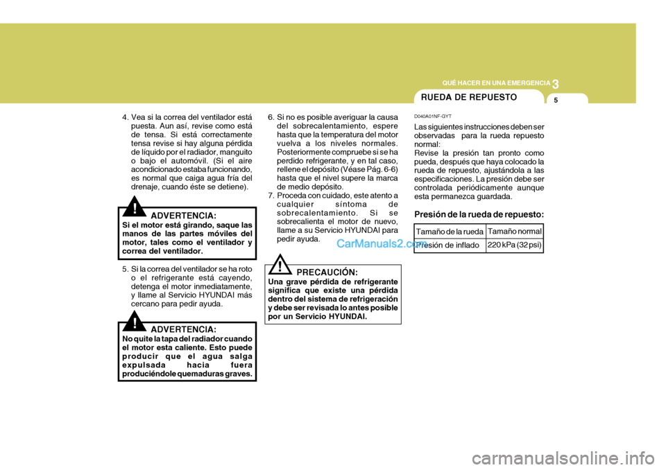 Hyundai Sonata 2005 Manual del propietario (in Spanish) 3
QUÉ HACER EN UNA EMERGENCIA
5
!
!
!
4. Vea si la correa del ventilador está
puesta. Aun así, revise como está de tensa. Si está correctamente tensa revise si hay alguna pérdida de líquido por Hyundai Sonata 2005 Manual del propietario (in Spanish) 3
QUÉ HACER EN UNA EMERGENCIA
5
!
!
!
4. Vea si la correa del ventilador está
puesta. Aun así, revise como está de tensa. Si está correctamente tensa revise si hay alguna pérdida de líquido por