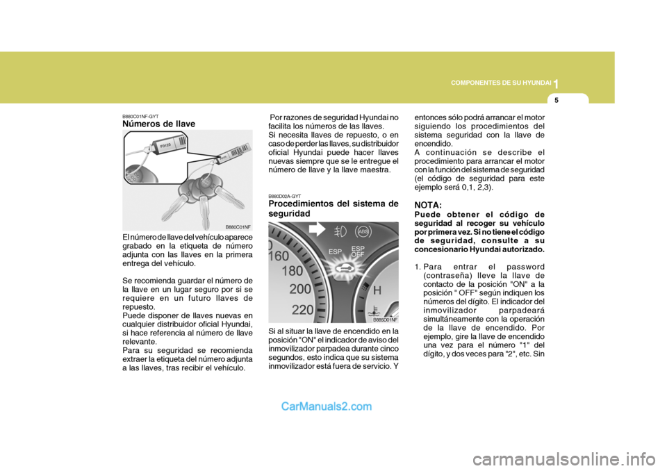 Hyundai Sonata 2005  Manual del propietario (in Spanish) 1
COMPONENTES DE SU HYUNDAI
5
B880C01NF-GYT Números de llave
El número de llave del vehículo aparece grabado en la etiqueta de número adjunta con las llaves en la primeraentrega del vehículo. Se 
