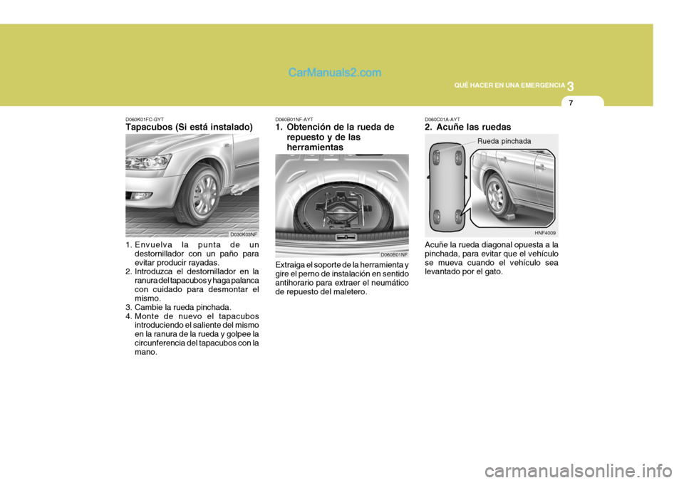 Hyundai Sonata 2005 Manual del propietario (in Spanish) 3
QUÉ HACER EN UNA EMERGENCIA
7
Extraiga el soporte de la herramienta y gire el perno de instalación en sentidoantihorario para extraer el neumático de repuesto del maletero.
D060B01NF-AYT
1. Obte Hyundai Sonata 2005 Manual del propietario (in Spanish) 3
QUÉ HACER EN UNA EMERGENCIA
7
Extraiga el soporte de la herramienta y gire el perno de instalación en sentidoantihorario para extraer el neumático de repuesto del maletero.
D060B01NF-AYT
1. Obte