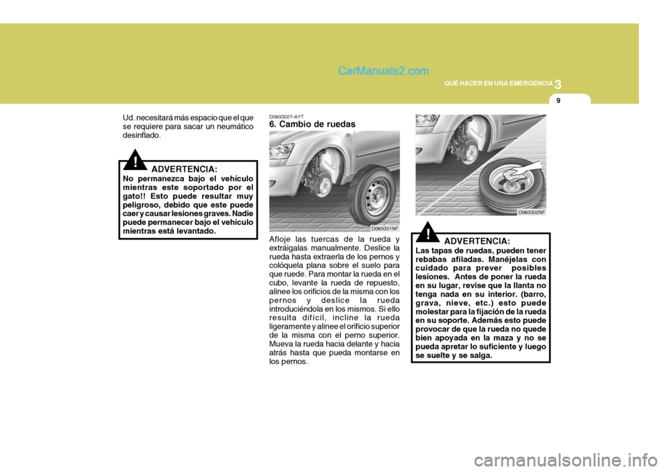 Hyundai Sonata 2005 Manual del propietario (in Spanish) 3
QUÉ HACER EN UNA EMERGENCIA
9
!ADVERTENCIA:
Las tapas de ruedas, pueden tener rebabas afiladas. Manéjelas con cuidado para prever posibles lesiones. Antes de poner la ruedaen su lugar, revise qu Hyundai Sonata 2005 Manual del propietario (in Spanish) 3
QUÉ HACER EN UNA EMERGENCIA
9
!ADVERTENCIA:
Las tapas de ruedas, pueden tener rebabas afiladas. Manéjelas con cuidado para prever posibles lesiones. Antes de poner la ruedaen su lugar, revise qu