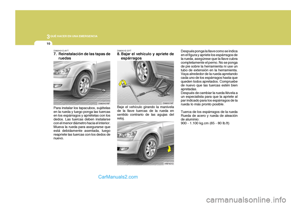 Hyundai Sonata 2005 Manual del propietario (in Spanish) 3QUÉ HACER EN UNA EMERGENCIA
10
D060H01O-AYT
7. Reinstalación de las tapas de
ruedas
Para instalar los tapacubos, sujételas en la rueda y luego ponga las tuercas en los espárragos y apriételas c Hyundai Sonata 2005 Manual del propietario (in Spanish) 3QUÉ HACER EN UNA EMERGENCIA
10
D060H01O-AYT
7. Reinstalación de las tapas de
ruedas
Para instalar los tapacubos, sujételas en la rueda y luego ponga las tuercas en los espárragos y apriételas c