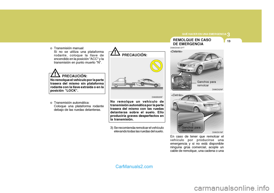 Hyundai Sonata 2005 Manual del propietario (in Spanish) 3
QUÉ HACER EN UNA EMERGENCIA
13
!
o Transmisión manual:
Si no se utiliza una plataforma rodante, coloque la llave de encendido en la posición "ACC" y la transmisión en punto muerto "N".
!
D080B02 Hyundai Sonata 2005 Manual del propietario (in Spanish) 3
QUÉ HACER EN UNA EMERGENCIA
13
!
o Transmisión manual:
Si no se utiliza una plataforma rodante, coloque la llave de encendido en la posición "ACC" y la transmisión en punto muerto "N".
!
D080B02