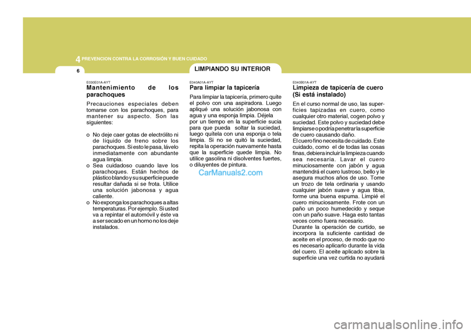 Hyundai Sonata 2005  Manual del propietario (in Spanish) 44PREVENCION CONTRA LA CORROSIÓN Y BUEN CUIDADO
6
E040B01A-AYT Limpieza de tapicería de cuero (Si está instalado) En el curso normal de uso, las super- ficies tapizadas en cuero, comocualquier otro