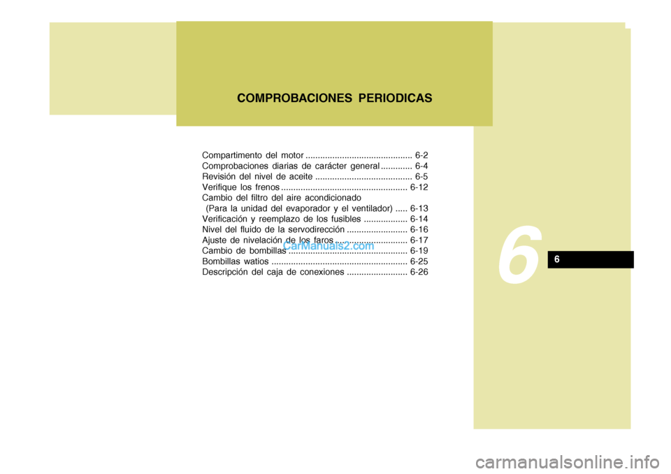 Hyundai Sonata 2005  Manual del propietario (in Spanish) Compartimento del motor ............................................ 6-2 
Comprobaciones diarias de carácter general ............. 6-4
Revisión del nivel de aceite ..................................
