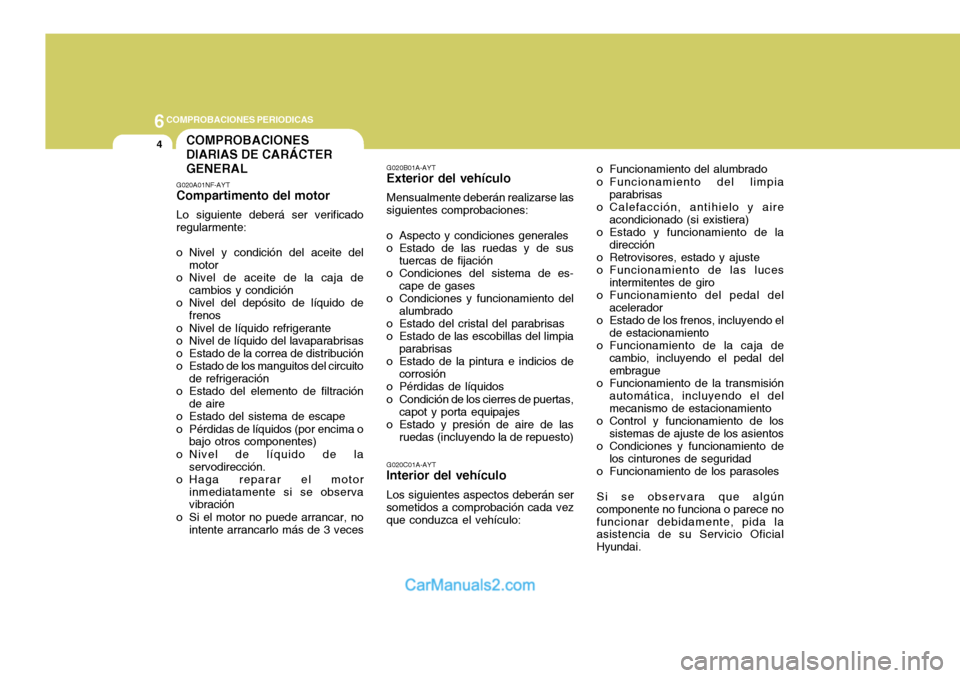 Hyundai Sonata 2005 Manual del propietario (in Spanish) 6COMPROBACIONES PERIODICAS
4COMPROBACIONES DIARIAS DE CARÁCTERGENERAL
G020A01NF-AYT Compartimento del motor Lo siguiente deberá ser verificado regularmente:
o Nivel y condición del aceite del moto Hyundai Sonata 2005 Manual del propietario (in Spanish) 6COMPROBACIONES PERIODICAS
4COMPROBACIONES DIARIAS DE CARÁCTERGENERAL
G020A01NF-AYT Compartimento del motor Lo siguiente deberá ser verificado regularmente:
o Nivel y condición del aceite del moto