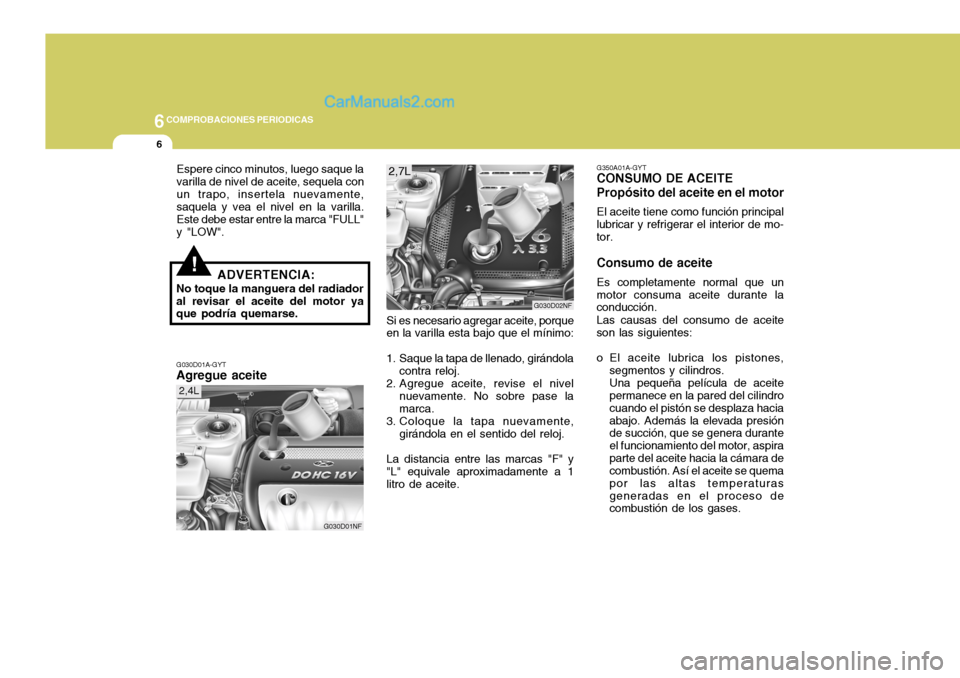Hyundai Sonata 2005 Manual del propietario (in Spanish) 6COMPROBACIONES PERIODICAS
6
G350A01A-GYT
CONSUMO DE ACEITE Propósito del aceite en el motor
El aceite tiene como función principal
lubricar y refrigerar el interior de mo- tor. Consumo de aceite
Es Hyundai Sonata 2005 Manual del propietario (in Spanish) 6COMPROBACIONES PERIODICAS
6
G350A01A-GYT
CONSUMO DE ACEITE Propósito del aceite en el motor
El aceite tiene como función principal
lubricar y refrigerar el interior de mo- tor. Consumo de aceite
Es