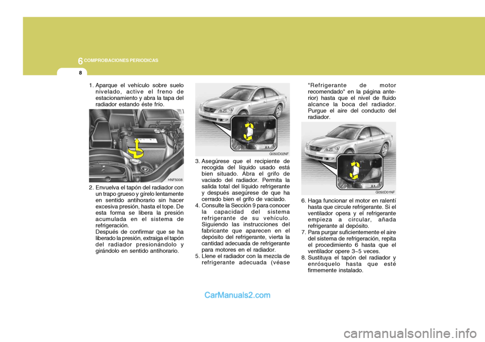 Hyundai Sonata 2005 Manual del propietario (in Spanish) 6COMPROBACIONES PERIODICAS
8
2. Envuelva el tapón del radiador con
un trapo grueso y gírelo lentamente en sentido antihorario sin hacerexcesiva presión, hasta el tope. De esta forma se libera la pr Hyundai Sonata 2005 Manual del propietario (in Spanish) 6COMPROBACIONES PERIODICAS
8
2. Envuelva el tapón del radiador con
un trapo grueso y gírelo lentamente en sentido antihorario sin hacerexcesiva presión, hasta el tope. De esta forma se libera la pr