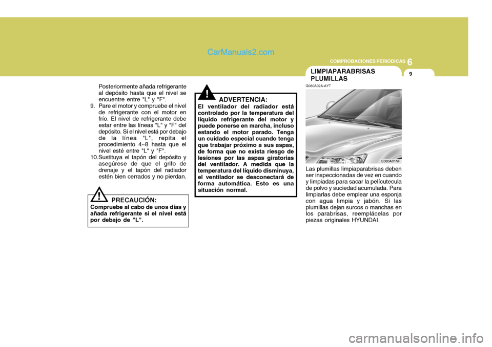 Hyundai Sonata 2005 Manual del propietario (in Spanish) 6
COMPROBACIONES PERIODICAS
9
! Posteriormente añada refrigerante al depósito hasta que el nivel seencuentre entre "L" y "F".
9. Pare el motor y compruebe el nivel
de refrigerante con el motor enfr Hyundai Sonata 2005 Manual del propietario (in Spanish) 6
COMPROBACIONES PERIODICAS
9
! Posteriormente añada refrigerante al depósito hasta que el nivel seencuentre entre "L" y "F".
9. Pare el motor y compruebe el nivel
de refrigerante con el motor enfr