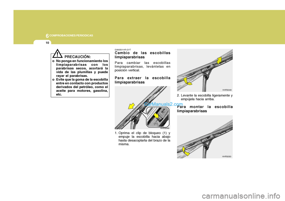 Hyundai Sonata 2005 Manual del propietario (in Spanish) 6COMPROBACIONES PERIODICAS
10
G080B01HR-GYT
Cambio de las escobillas limpiaparabrisas
Para cambiar las escobillas limpiaparabrisas, levántelas en posición vertical.
Para extraer la escobilla limpiap Hyundai Sonata 2005 Manual del propietario (in Spanish) 6COMPROBACIONES PERIODICAS
10
G080B01HR-GYT
Cambio de las escobillas limpiaparabrisas
Para cambiar las escobillas limpiaparabrisas, levántelas en posición vertical.
Para extraer la escobilla limpiap