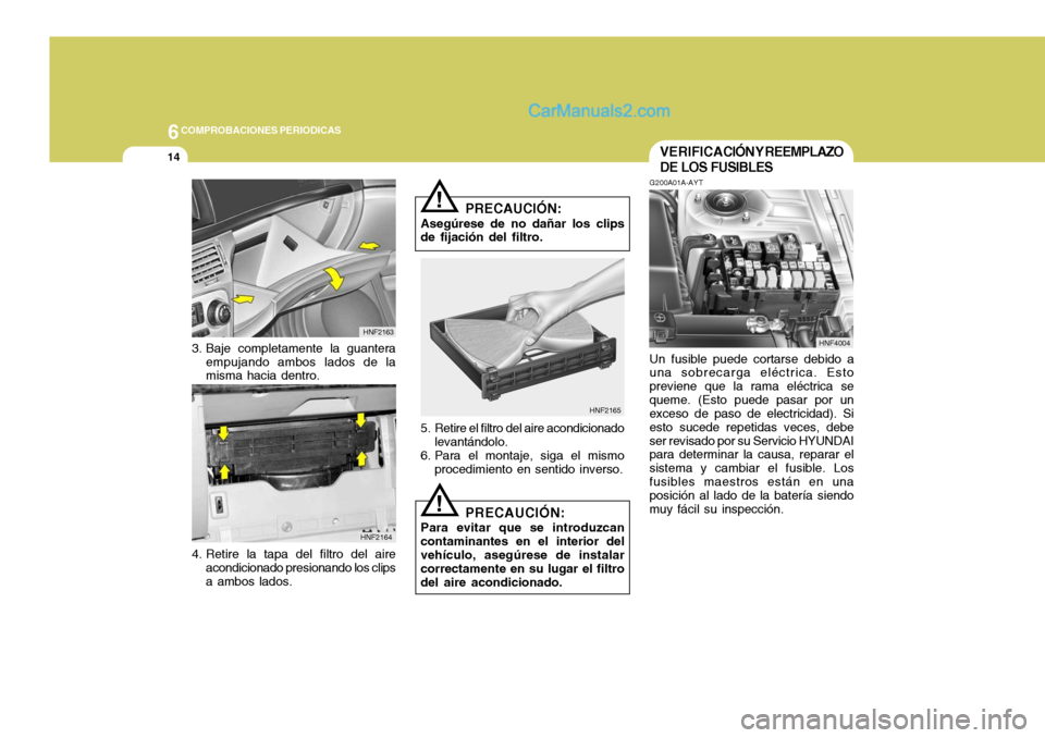Hyundai Sonata 2005  Manual del propietario (in Spanish) 6COMPROBACIONES PERIODICAS
14VERIFICACIÓN Y REEMPLAZO DE LOS FUSIBLES
G200A01A-AYT Un fusible puede cortarse debido a
una sobrecarga eléctrica. Esto previene que la rama eléctrica sequeme. (Esto pu