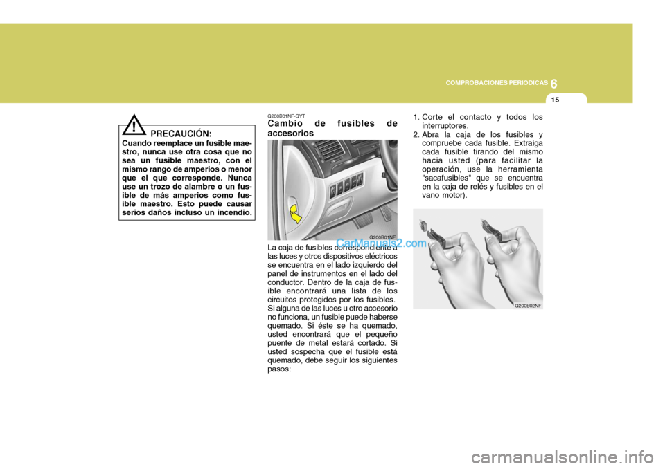 Hyundai Sonata 2005  Manual del propietario (in Spanish) 6
COMPROBACIONES PERIODICAS
15
!
PRECAUCIÓN:
Cuando reemplace un fusible mae- stro, nunca use otra cosa que no sea un fusible maestro, con elmismo rango de amperios o menor que el que corresponde. Nu