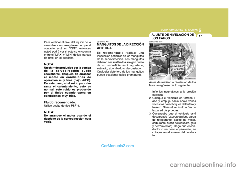 Hyundai Sonata 2005  Manual del propietario (in Spanish) 6
COMPROBACIONES PERIODICAS
17
G290A01NF
Nivelación Vertical
Nivelación Horizontal
Para verificar el nivel del líquido de la servodirección, asegúrese de que elcontacto esté en "OFF", entonces u