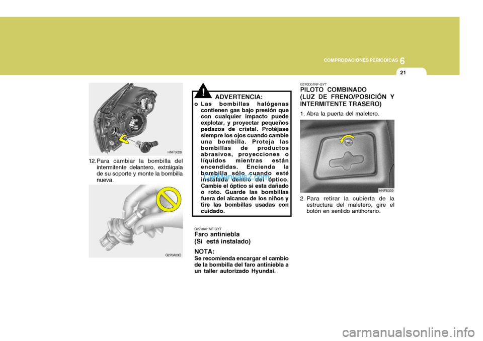 Hyundai Sonata 2005  Manual del propietario (in Spanish) 6
COMPROBACIONES PERIODICAS
21
ADVERTENCIA:
o Las bombillas halógenas contienen gas bajo presión que con cualquier impacto puede explotar, y proyectar pequeñospedazos de cristal. Protéjase siempre