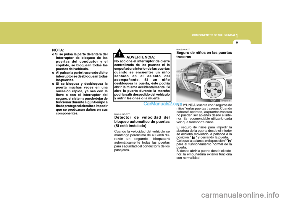 Hyundai Sonata 2005 Manual del propietario (in Spanish) 1
COMPONENTES DE SU HYUNDAI
9
!
Su HYUNDAI cuenta con "seguros de niños" en las puertas traseras. Cuando este está operado, las puertas traseras no pueden ser abiertas desde el inte-rior. Es recomen Hyundai Sonata 2005 Manual del propietario (in Spanish) 1
COMPONENTES DE SU HYUNDAI
9
!
Su HYUNDAI cuenta con "seguros de niños" en las puertas traseras. Cuando este está operado, las puertas traseras no pueden ser abiertas desde el inte-rior. Es recomen