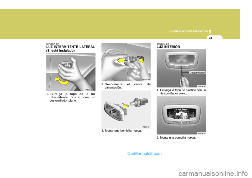 Hyundai Sonata 2005  Manual del propietario (in Spanish) 6
COMPROBACIONES PERIODICAS
23
G270E01A-GYT
LUZ INTERMITENTE LATERAL (Si está instalado) 
1. Extraiga la tapa de la luz
intermitente lateral con un destornillador plano. 2. Desconecte el cable de
aim