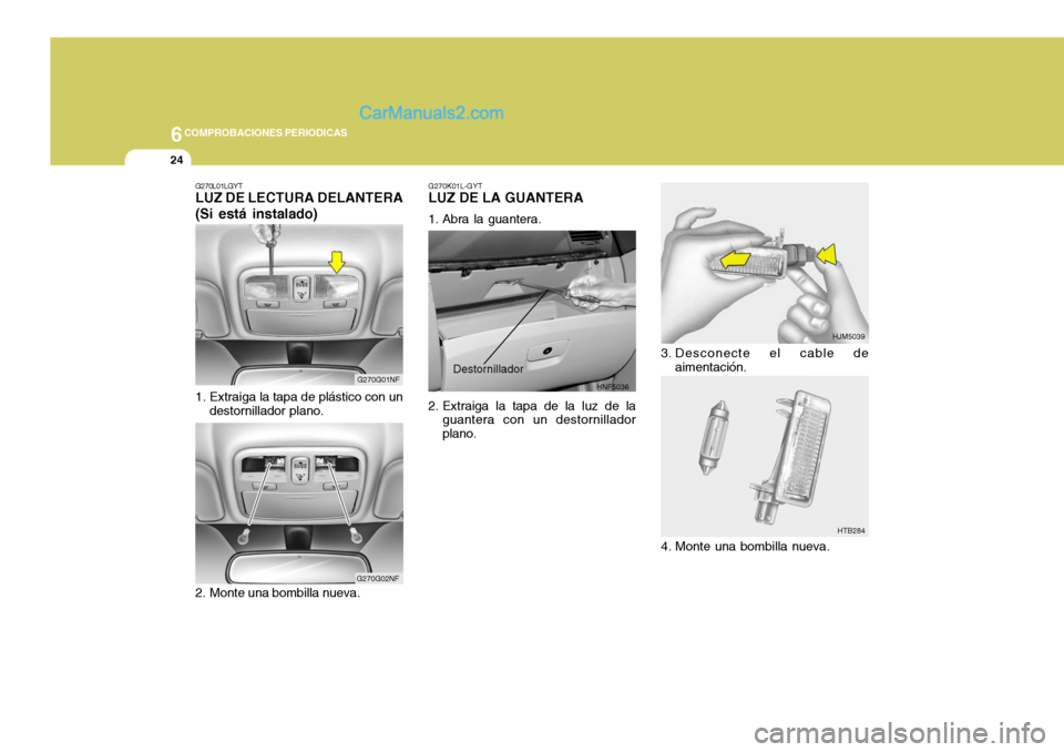 Hyundai Sonata 2005  Manual del propietario (in Spanish) 6COMPROBACIONES PERIODICAS
24
HJM5039
HTB284
3. Desconecte el cable de
aimentación.
G270K01L-GYT
LUZ DE LA GUANTERA 
1. Abra la guantera. 
2. Extraiga la tapa de la luz de la
guantera con un destorni