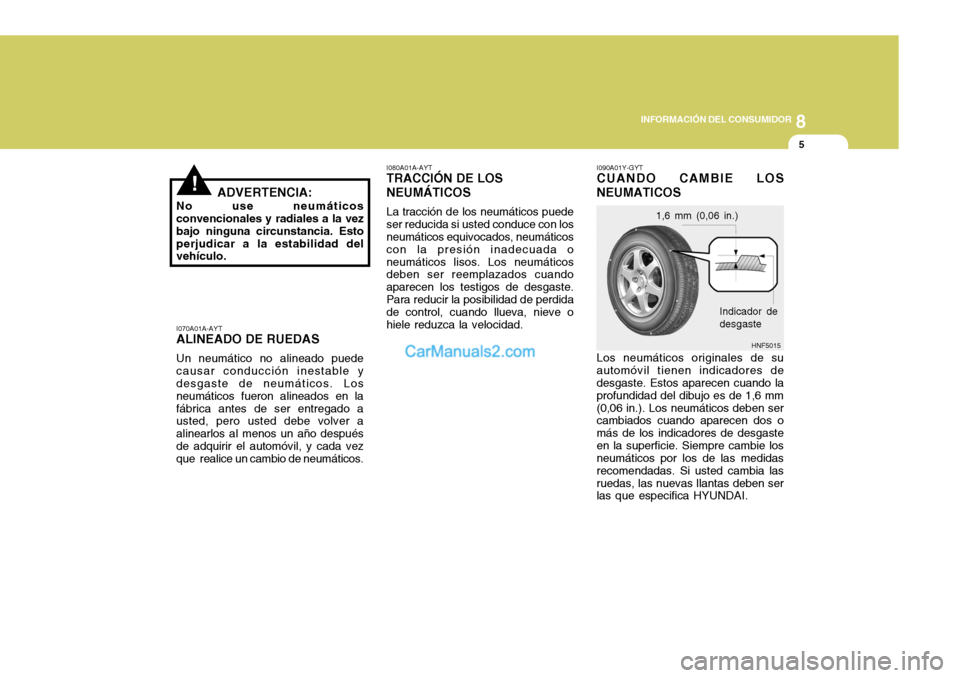 Hyundai Sonata 2005 Manual del propietario (in Spanish) 8
INFORMACIÓN DEL CONSUMIDOR
5
I070A01A-AYT ALINEADO DE RUEDAS Un neumático no alineado puede causar conducción inestable y desgaste de neumáticos. Los neumáticos fueron alineados en lafábrica a Hyundai Sonata 2005 Manual del propietario (in Spanish) 8
INFORMACIÓN DEL CONSUMIDOR
5
I070A01A-AYT ALINEADO DE RUEDAS Un neumático no alineado puede causar conducción inestable y desgaste de neumáticos. Los neumáticos fueron alineados en lafábrica a