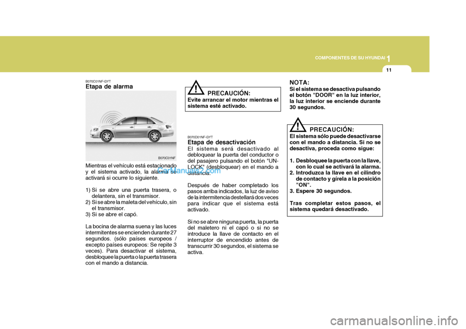 Hyundai Sonata 2005 Manual del propietario (in Spanish) 1
COMPONENTES DE SU HYUNDAI
11
PRECAUCIÓN:
El sistema sólo puede desactivarse con el mando a distancia. Si no sedesactiva, proceda como sigue:
1. Desbloquee la puerta con la llave, con lo cual se a Hyundai Sonata 2005 Manual del propietario (in Spanish) 1
COMPONENTES DE SU HYUNDAI
11
PRECAUCIÓN:
El sistema sólo puede desactivarse con el mando a distancia. Si no sedesactiva, proceda como sigue:
1. Desbloquee la puerta con la llave, con lo cual se a